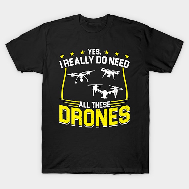 Yes I Really Do Need All These Drones Drone Pilot T-Shirt by Peco-Designs